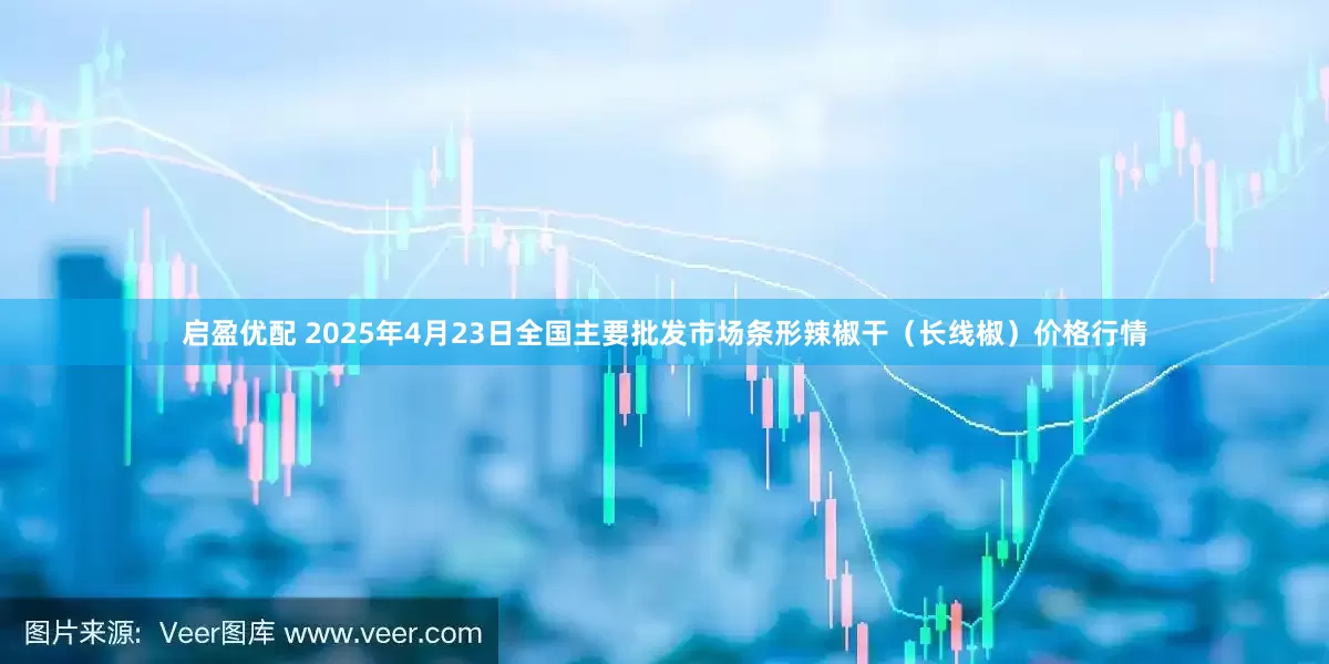 启盈优配 2025年4月23日全国主要批发市场条形辣椒干（长线椒）价格行情