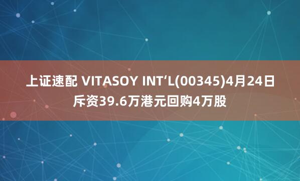 上证速配 VITASOY INT‘L(00345)4月24日斥资39.6万港元回购4万股