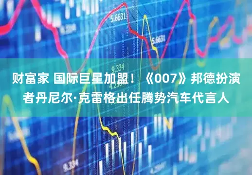 财富家 国际巨星加盟！《007》邦德扮演者丹尼尔·克雷格出任腾势汽车代言人